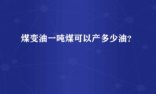 煤变油一吨煤可以产多少油？