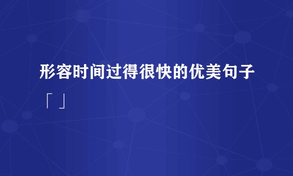形容时间过得很快的优美句子「」