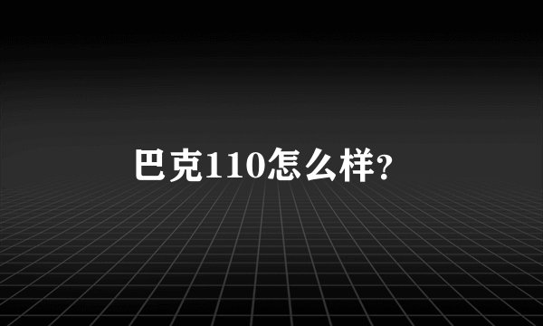 巴克110怎么样?