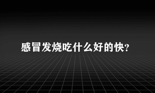 感冒发烧吃什么好的快？