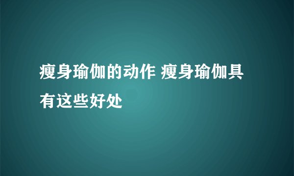 瘦身瑜伽的动作 瘦身瑜伽具有这些好处