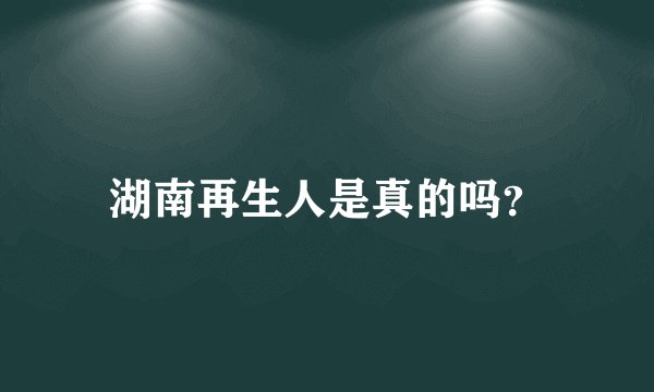 湖南再生人是真的吗?
