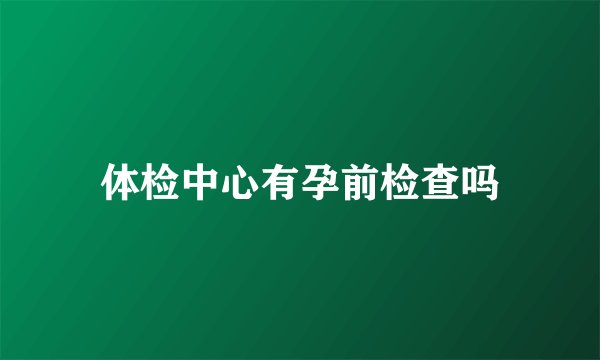 体检中心有孕前检查吗