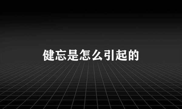 健忘是怎么引起的
