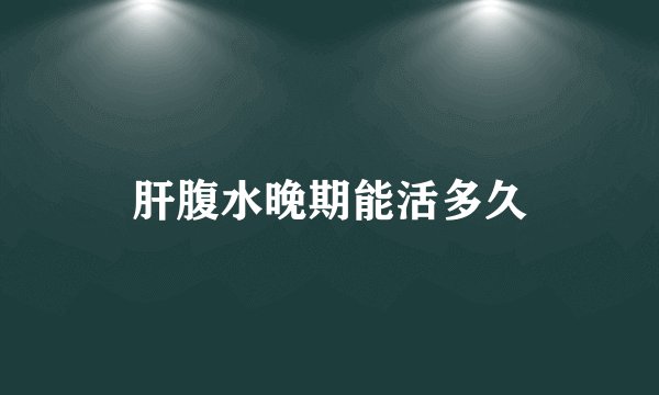 肝腹水晚期能活多久