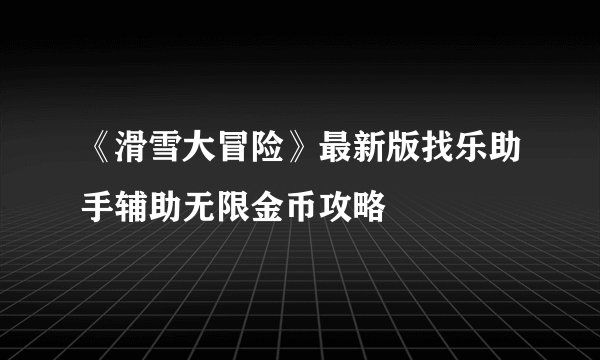 《滑雪大冒险》最新版找乐助手辅助无限金币攻略