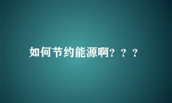 如何节约能源啊???