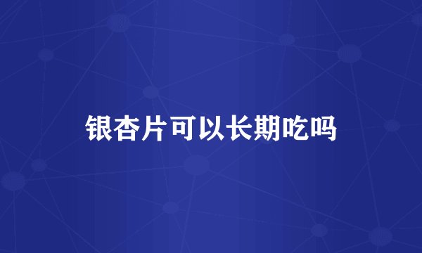 银杏片可以长期吃吗