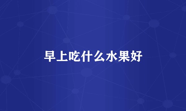 早上吃什么水果好