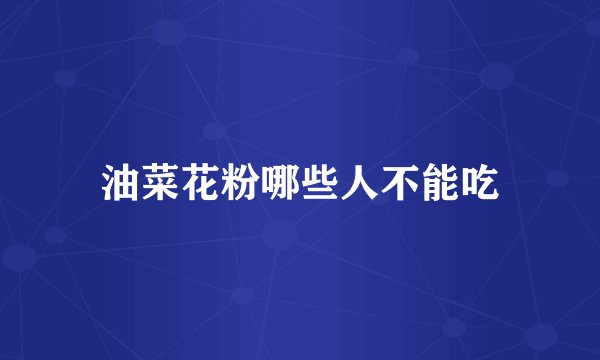 油菜花粉哪些人不能吃