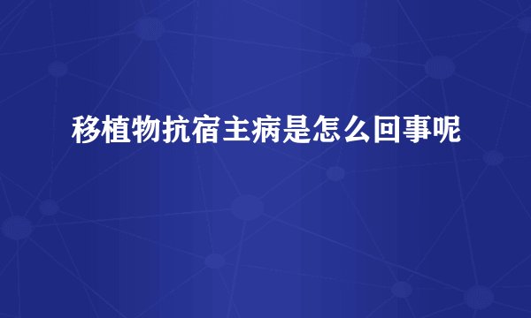 移植物抗宿主病是怎么回事呢