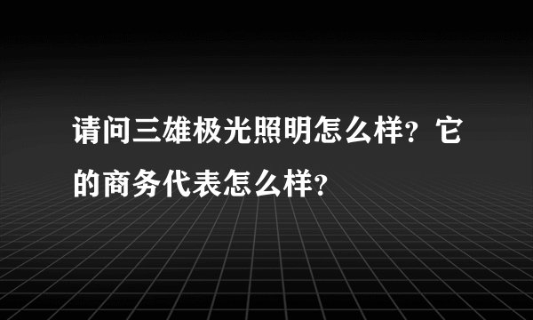 请问三雄极光照明怎么样?它的商务代表怎么样?
