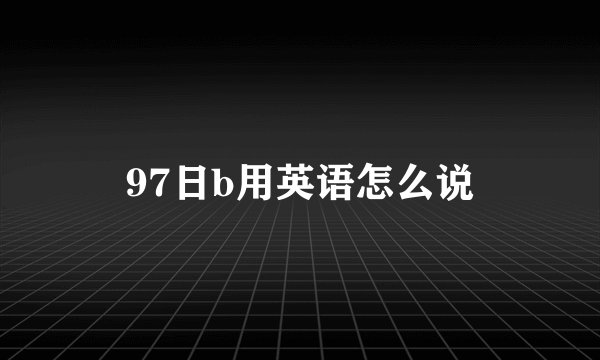 97日b用英语怎么说