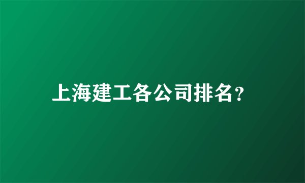 上海建工各公司排名？