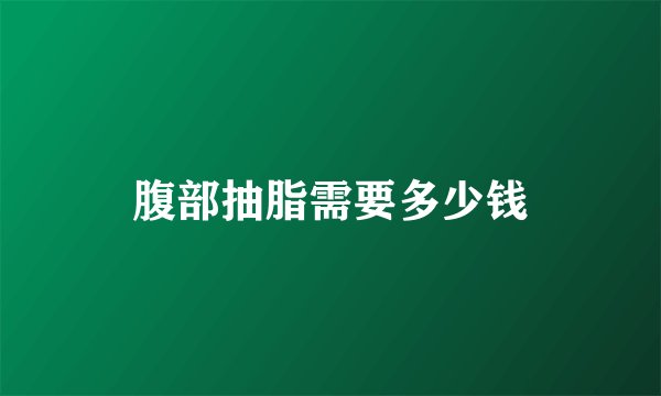 腹部抽脂需要多少钱