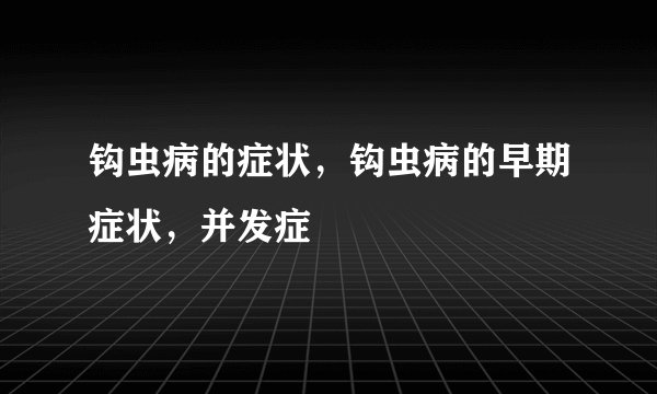 钩虫病的症状，钩虫病的早期症状，并发症