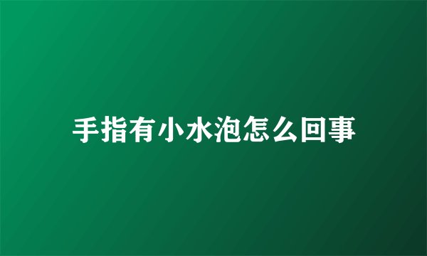 手指有小水泡怎么回事
