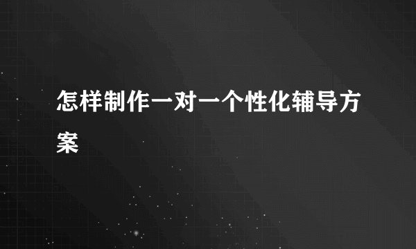 怎样制作一对一个性化辅导方案