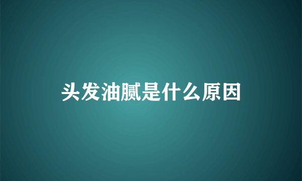 头发油腻是什么原因