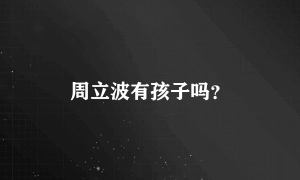 周立波有孩子吗？