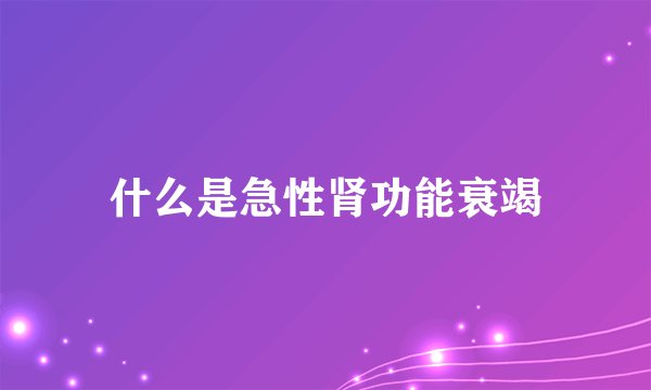 什么是急性肾功能衰竭