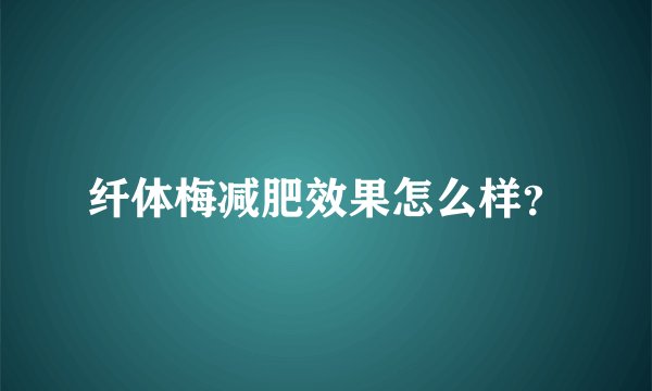 纤体梅减肥效果怎么样？
