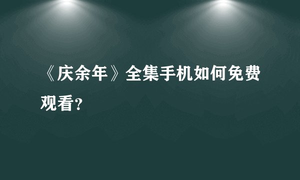 《庆余年》全集手机如何免费观看？