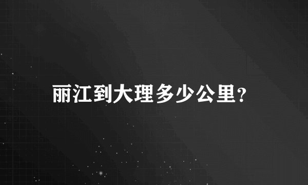 丽江到大理多少公里？
