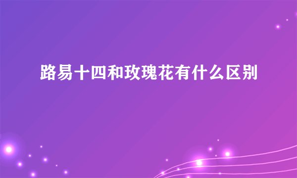 路易十四和玫瑰花有什么区别