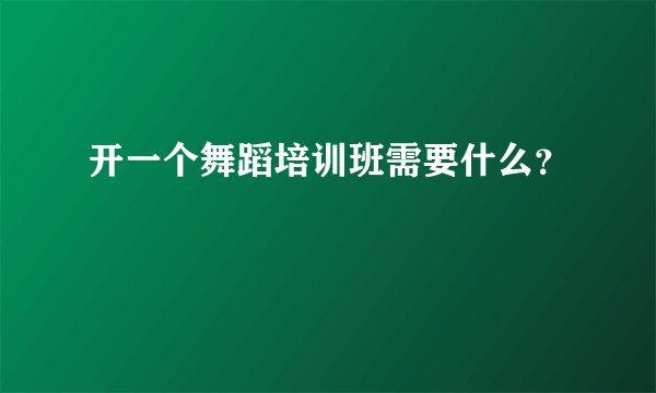 开一个舞蹈培训班需要什么？