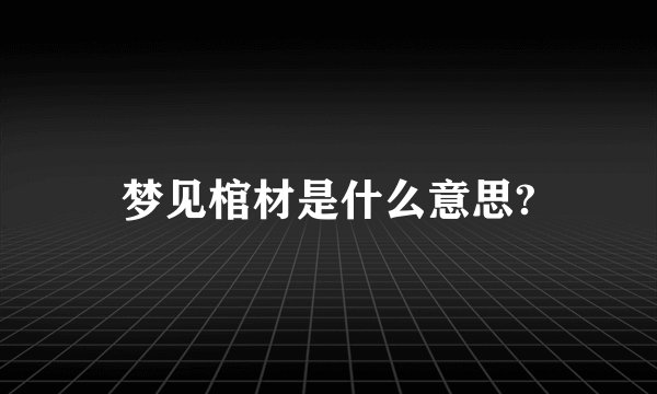 梦见棺材是什么意思?