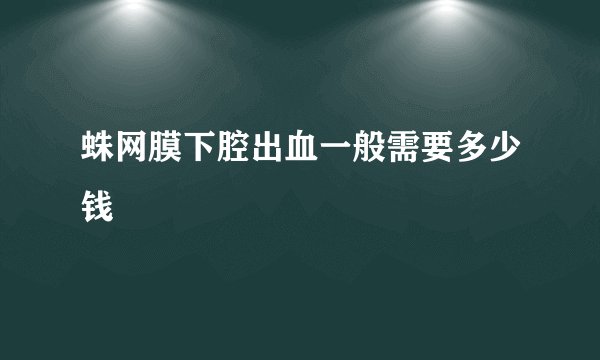 蛛网膜下腔出血一般需要多少钱