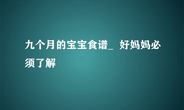 九个月的宝宝食谱_  好妈妈必须了解