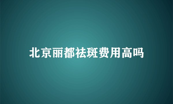 北京丽都祛斑费用高吗