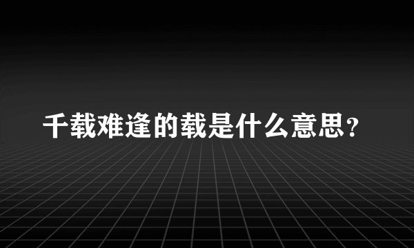 千载难逢的载是什么意思？