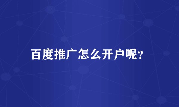 百度推广怎么开户呢？