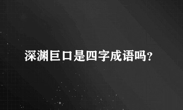 深渊巨口是四字成语吗？