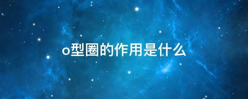 o型圈的作用是什么