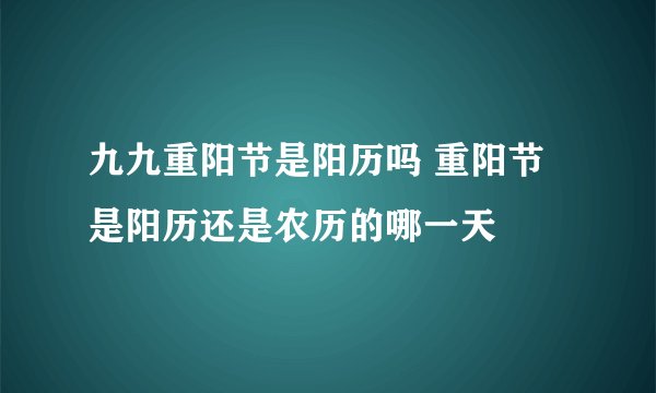 九九重阳节是阳历吗 重阳节是阳历还是农历的哪一天