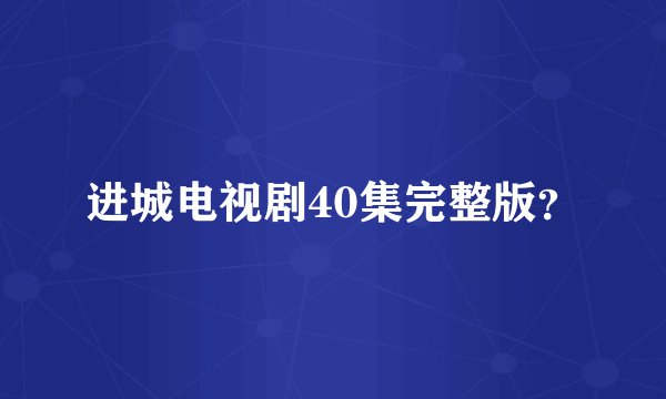 进城电视剧40集完整版？