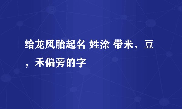 给龙凤胎起名 姓涂 带米，豆，禾偏旁的字