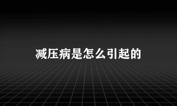 减压病是怎么引起的