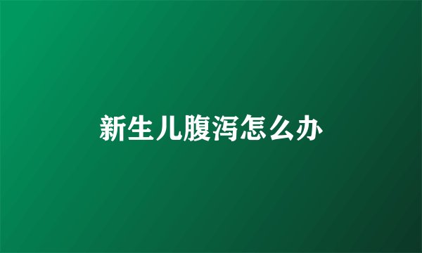 新生儿腹泻怎么办