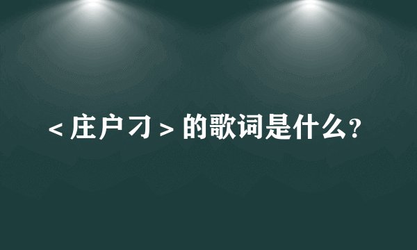 <庄户刁>的歌词是什么?