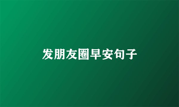 发朋友圈早安句子