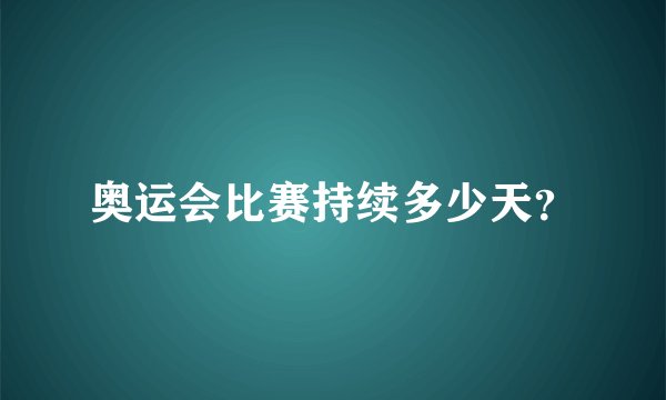 奥运会比赛持续多少天？