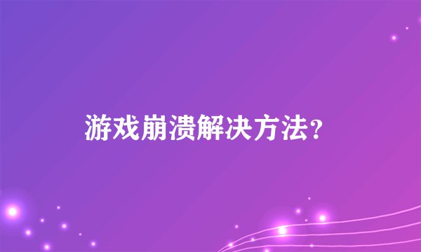 游戏崩溃解决方法?