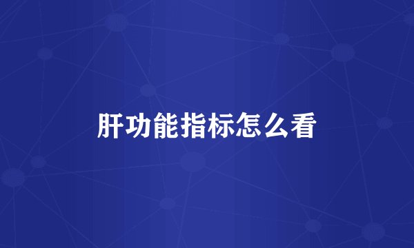 肝功能指标怎么看