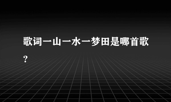 歌词一山一水一梦田是哪首歌?
