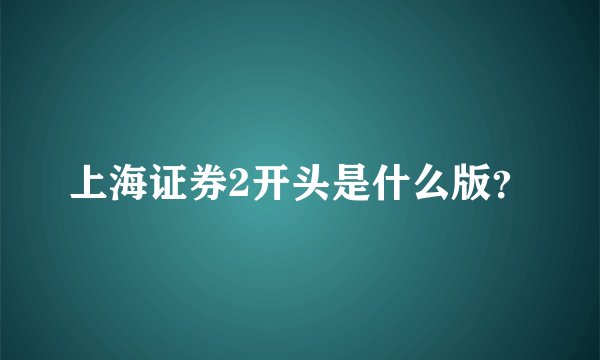 上海证券2开头是什么版？